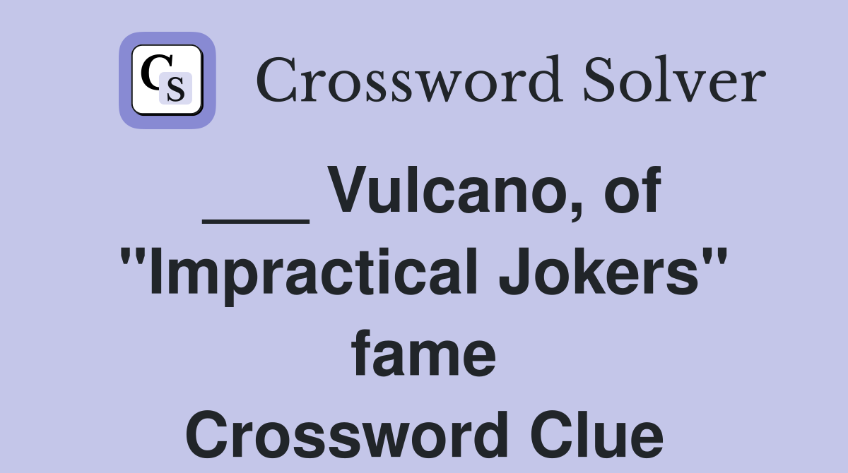 Vulcano, of "Impractical Jokers" fame Crossword Clue Answers